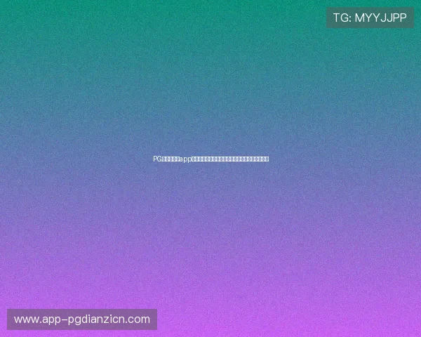 PG娱乐场官网app下载安全稳定，轻松体验丰富多彩的线上娱乐游戏